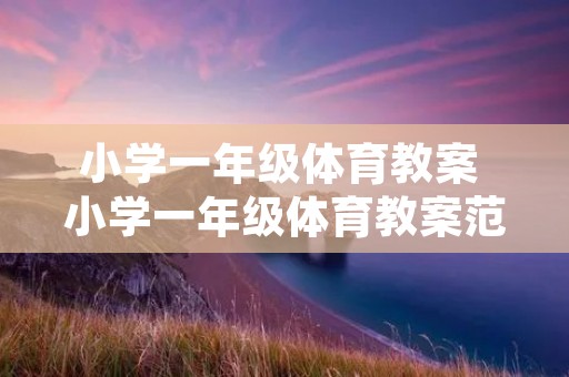 小学一年级体育教案 小学一年级体育教案范文【3篇】 小学一年级体育教案 小学一年级体育教案范文【3篇】