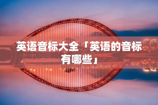 英语音标大全「英语的音标有哪些」 英语音标大全「英语的音标有哪些」