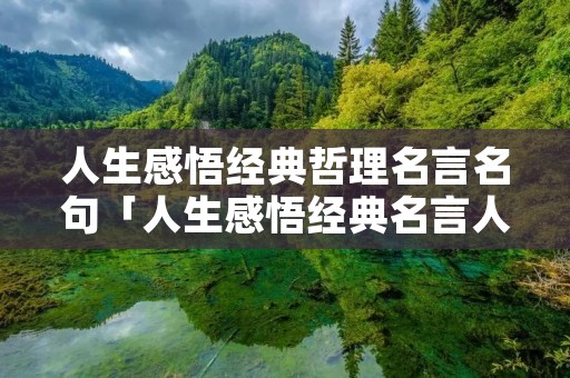 人生感悟经典哲理名言名句「人生感悟经典名言人生感悟」 人生感悟经典哲理名言名句「人生感悟经典名言人生感悟」