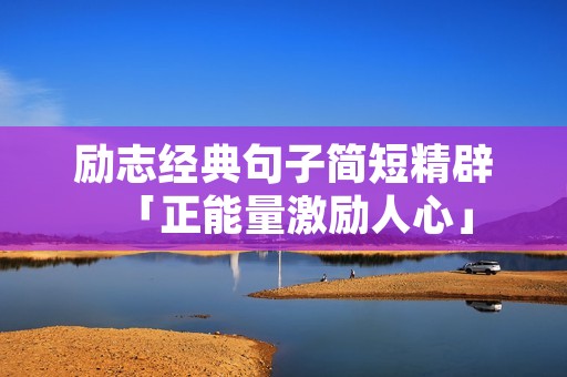 励志经典句子简短精辟「正能量激励人心」