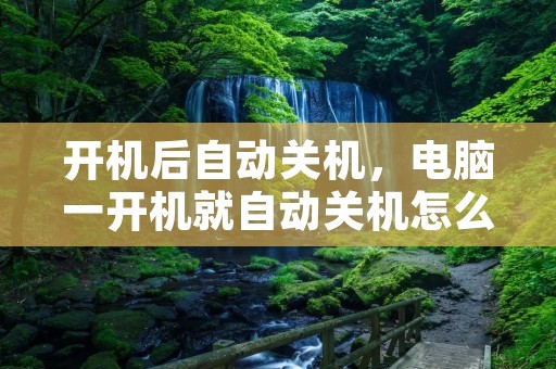 开机后自动关机，电脑一开机就自动关机怎么办