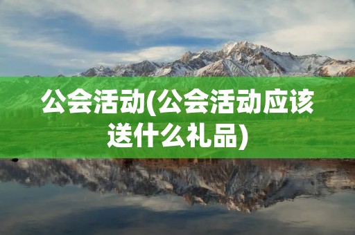 公会活动(公会活动应该送什么礼品)