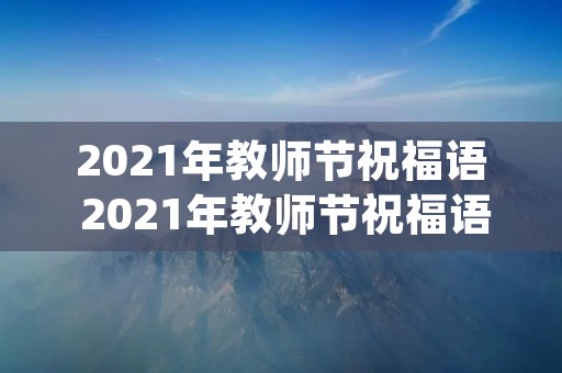 2021年教师节祝福语 2021年教师节祝福语(六篇)