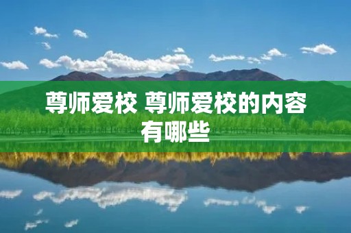尊师爱校 尊师爱校的内容有哪些 尊师爱校 尊师爱校的内容有哪些