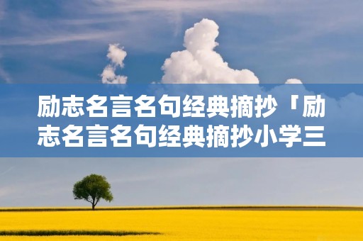 励志名言名句经典摘抄「励志名言名句经典摘抄小学三年级」 励志名言名句经典摘抄「励志名言名句经典摘抄小学三年级」