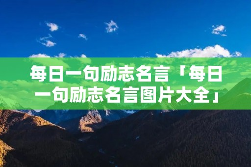 每日一句励志名言「每日一句励志名言图片大全」