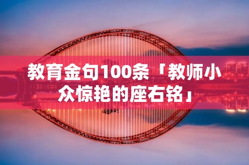 教育金句100条「教师小众惊艳的座右铭」