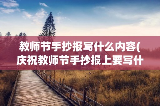 教师节手抄报写什么内容(庆祝教师节手抄报上要写什么内容) 教师节手抄报写什么内容(庆祝教师节手抄报上要写什么内容)