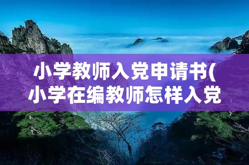 小学教师入党申请书(小学在编教师怎样入党)