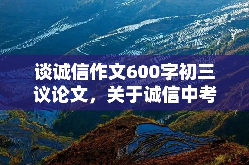谈诚信作文600字初三议论文,关于诚信中考满分话题作文600字10篇