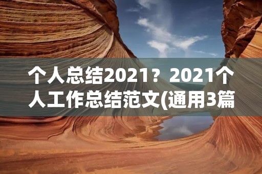 个人总结2021?2021个人工作总结范文(通用3篇)