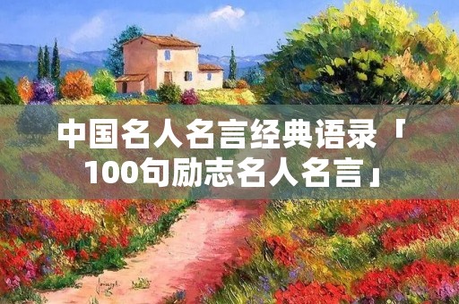 中国名人名言经典语录「100句励志名人名言」
