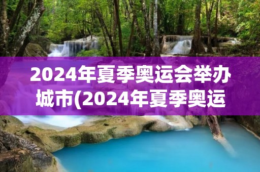 2024年夏季奥运会举办城市(2024年夏季奥运会在哪个国家举办)