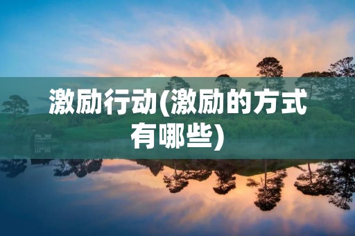 激励行动(激励的方式有哪些)