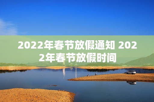 2022年春节放假通知 2022年春节放假时间