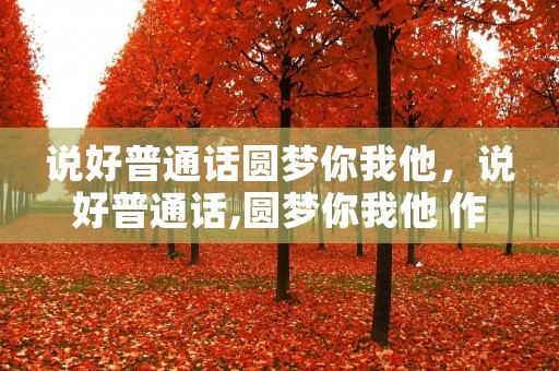 说好普通话圆梦你我他,说好普通话,圆梦你我他 作文 600字