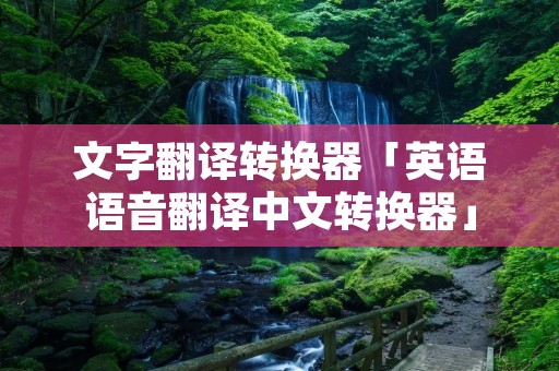 文字翻译转换器「英语语音翻译中文转换器」