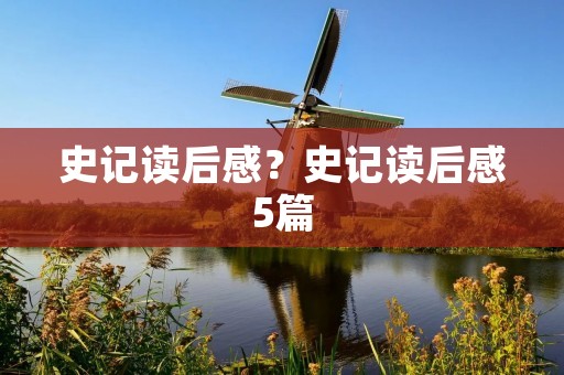 史记读后感?史记读后感5篇 史记读后感?史记读后感5篇