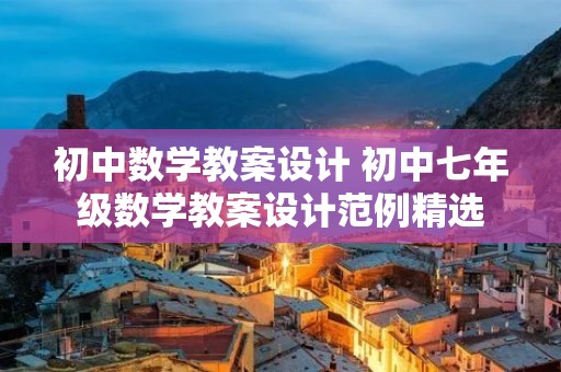 初中数学教案设计 初中七年级数学教案设计范例精选 初中数学教案设计 初中七年级数学教案设计范例精选