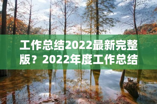 工作总结2022最新完整版?2022年度工作总结怎么写(范文3篇) 工作总结2022最新完整版?2022年度工作总结怎么写(范文3篇)