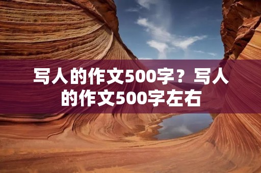 写人的作文500字？写人的作文500字左右