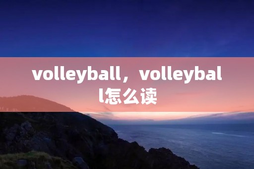 volleyball,volleyball怎么读 volleyball,volleyball怎么读