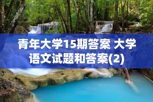 青年大学15期答案 大学语文试题和答案(2) 青年大学15期答案 大学语文试题和答案(2)