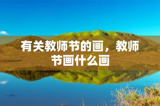 有关教师节的画，教师节画什么画