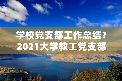 学校党支部工作总结？2021大学教工党支部工作总结范文