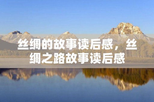 丝绸的故事读后感，丝绸之路故事读后感