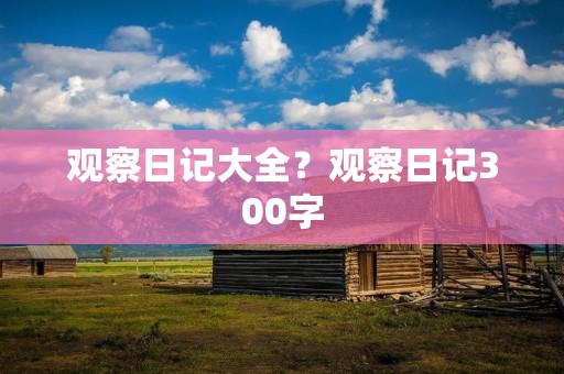观察日记大全？观察日记300字