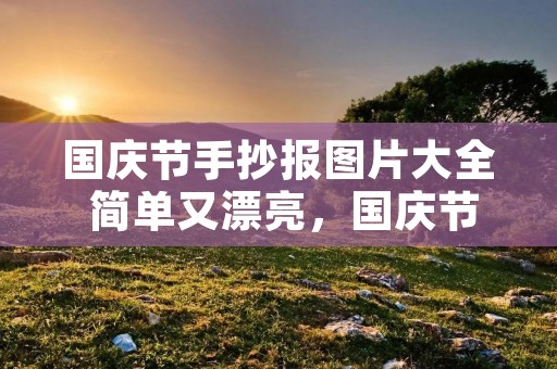 国庆节手抄报图片大全 简单又漂亮,国庆节手抄报顺口溜