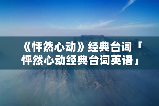 《怦然心动》经典台词「怦然心动经典台词英语」