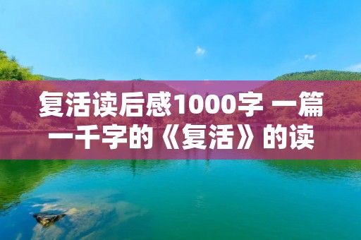 复活读后感1000字 一篇一千字的《复活》的读后感 复活读后感1000字 一篇一千字的《复活》的读后感