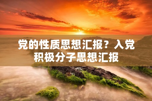 党的性质思想汇报?入党积极分子思想汇报