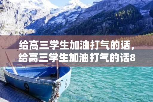 给高三学生加油打气的话,给高三学生加油打气的话80句 给高三学生加油打气的话,给高三学生加油打气的话80句