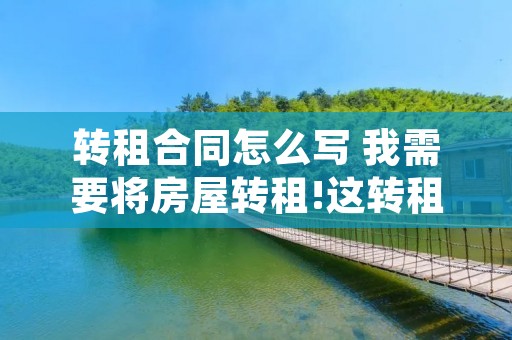转租合同怎么写 我需要将房屋转租!这转租告示怎么写