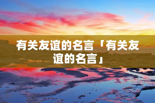 有关友谊的名言「有关友谊的名言」