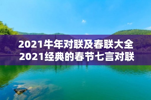 2021牛年对联及春联大全 2021经典的春节七言对联实用