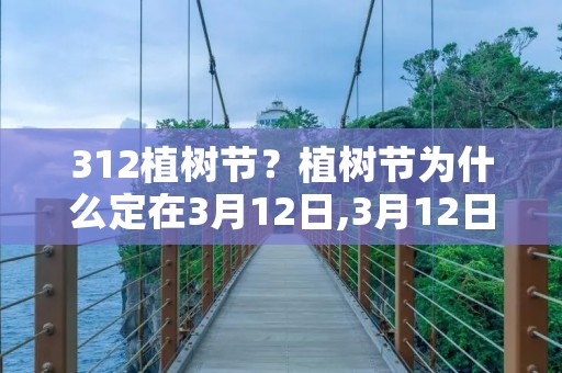 312植树节?植树节为什么定在3月12日,3月12日植树节意义