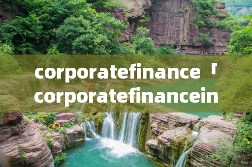 corporatefinance「corporatefinanceinstitute官网」