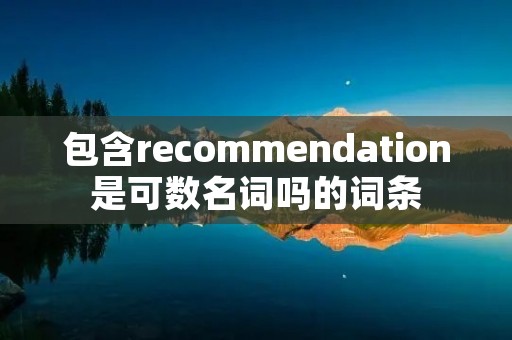 包含recommendation是可数名词吗的词条