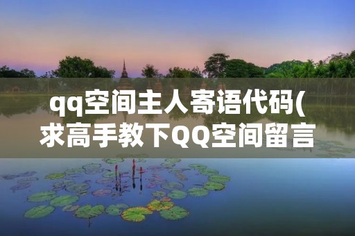 qq空间主人寄语代码(求高手教下QQ空间留言板主人寄语代码啊)
