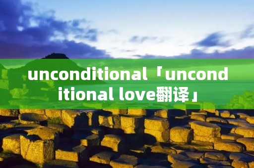 unconditional「unconditional love翻译」