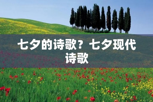 七夕的诗歌?七夕现代诗歌 七夕的诗歌?七夕现代诗歌