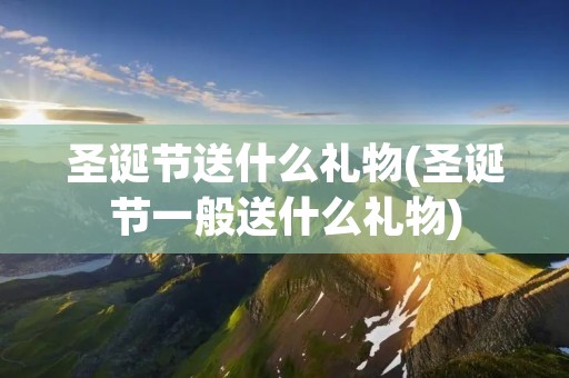圣诞节送什么礼物(圣诞节一般送什么礼物)