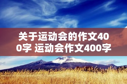 关于运动会的作文400字 运动会作文400字 关于运动会的作文400字 运动会作文400字