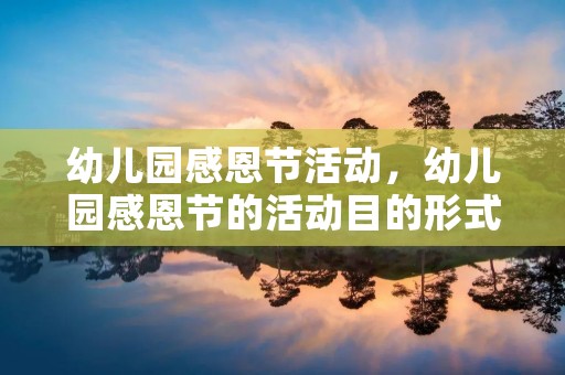 幼儿园感恩节活动,幼儿园感恩节的活动目的形式有哪些 幼儿园感恩节活动,幼儿园感恩节的活动目的形式有哪些