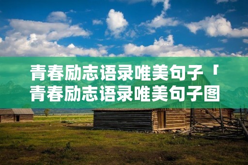 青春励志语录唯美句子「青春励志语录唯美句子图片」 青春励志语录唯美句子「青春励志语录唯美句子图片」