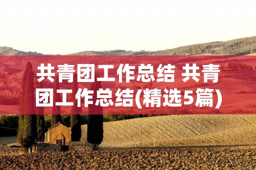 共青团工作总结 共青团工作总结(精选5篇) 共青团工作总结 共青团工作总结(精选5篇)
